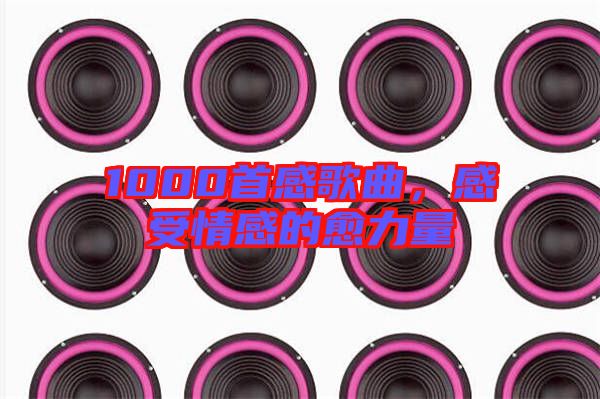 1000首感歌曲，感受情感的愈力量