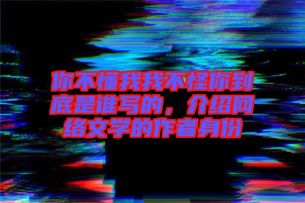 你不懂我我不怪你到底是誰寫的，介紹網(wǎng)絡文學的作者身份