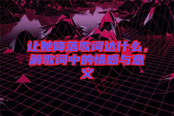 讓她降落歌詞達(dá)什么，解歌詞中的情感與意義