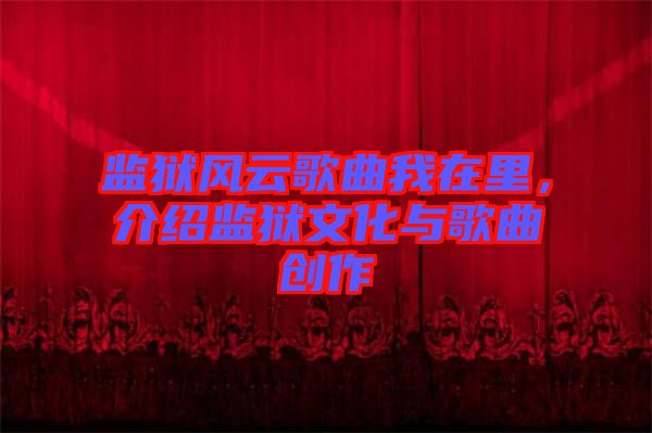 監(jiān)獄風云歌曲我在里，介紹監(jiān)獄文化與歌曲創(chuàng)作