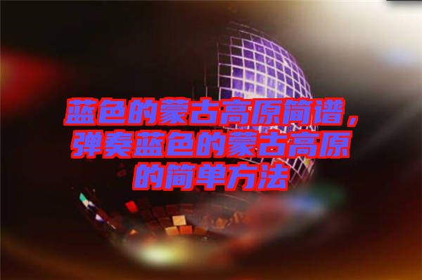 藍(lán)色的蒙古高原簡譜，彈奏藍(lán)色的蒙古高原的簡單方法