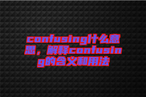 confusing什么意思，解釋confusing的含義和用法