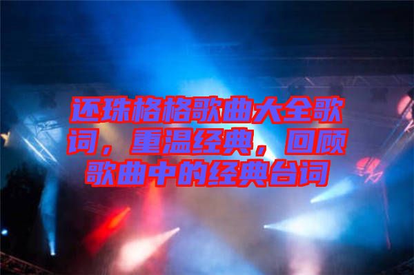 還珠格格歌曲大全歌詞，重溫經(jīng)典，回顧歌曲中的經(jīng)典臺詞