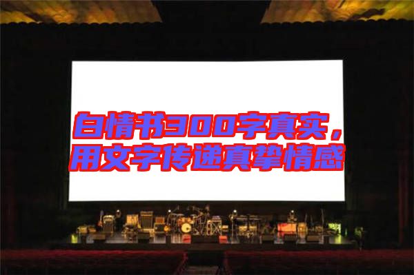 白情書(shū)300字真實(shí)，用文字傳遞真摯情感