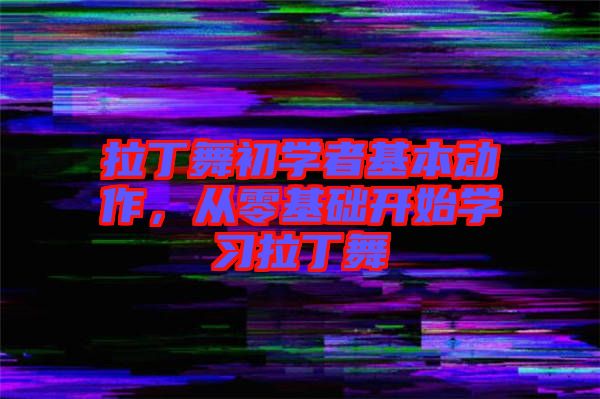 拉丁舞初學(xué)者基本動作，從零基礎(chǔ)開始學(xué)習拉丁舞