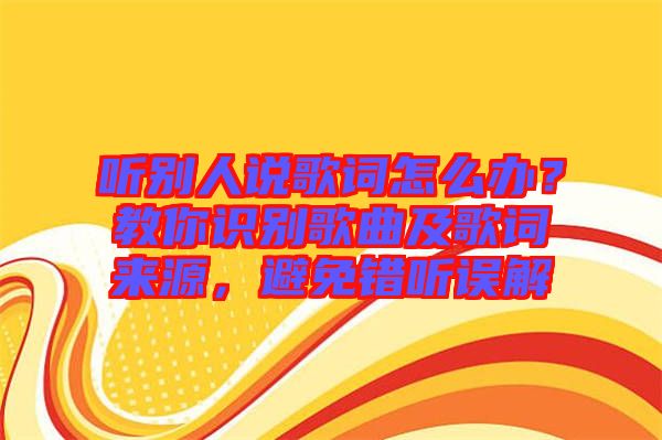 聽別人說歌詞怎么辦？教你識別歌曲及歌詞來源，避免錯聽誤解