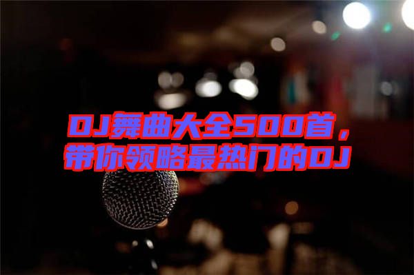 DJ舞曲大全500首，帶你領(lǐng)略最熱門的DJ