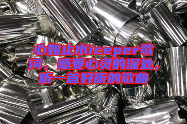 心如止水iceper歌詞，感受心靈的深處，聽一首好聽的歌曲