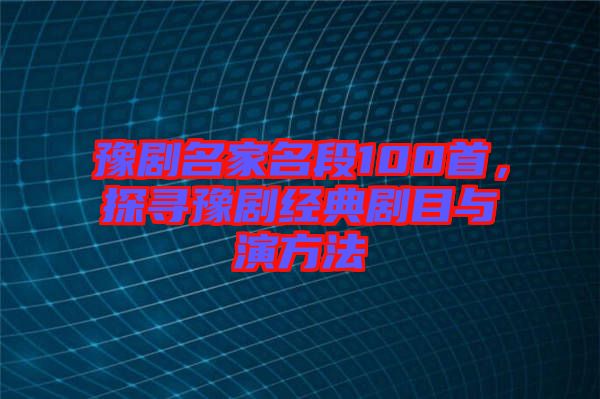 豫劇名家名段100首，探尋豫劇經(jīng)典劇目與演方法