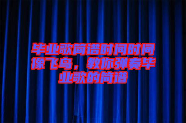 畢業(yè)歌簡(jiǎn)譜時(shí)間時(shí)間像飛鳥，教你彈奏畢業(yè)歌的簡(jiǎn)譜