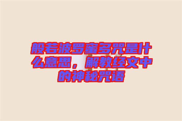 般若波羅蜜多咒是什么意思，解教經(jīng)文中的神秘咒語