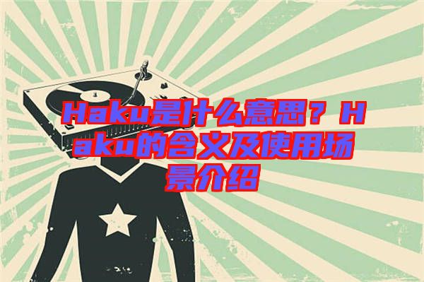 Haku是什么意思？Haku的含義及使用場(chǎng)景介紹