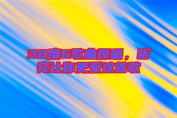 38度6歌曲原唱，聽完讓你更愛這首歌
