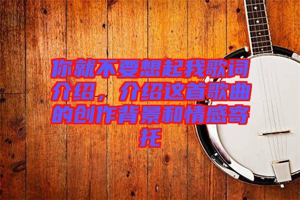 你就不要想起我歌詞介紹，介紹這首歌曲的創(chuàng)作背景和情感寄托