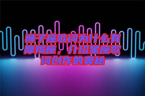 獅子座歌詞為什么有摩羯座，介紹星座歌詞創(chuàng)作的奧秘