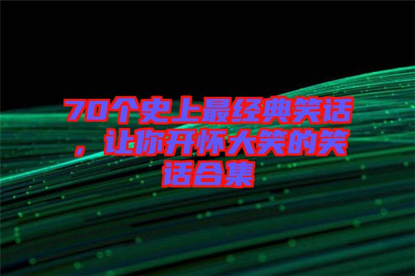 70個史上最經(jīng)典笑話，讓你開懷大笑的笑話合集