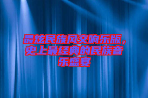 最炫民族風(fēng)交響樂(lè)版，史上最經(jīng)典的民族音樂(lè)盛宴
