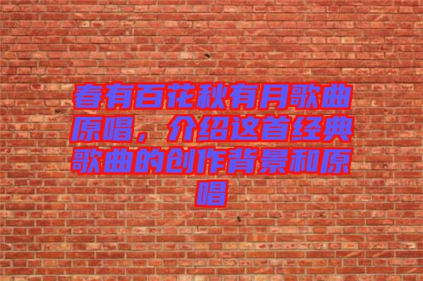 春有百花秋有月歌曲原唱，介紹這首經(jīng)典歌曲的創(chuàng)作背景和原唱