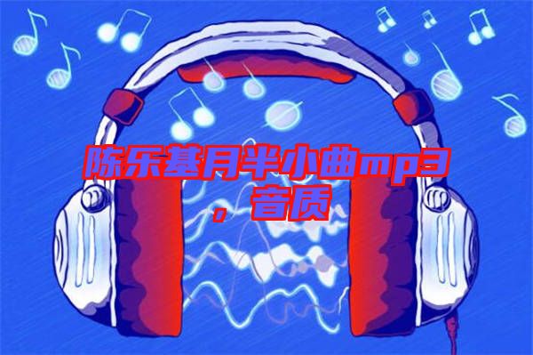 陳樂基月半小曲mp3，音質(zhì)
