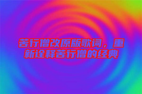 苦行僧改原版歌詞，重新詮釋苦行僧的經(jīng)典