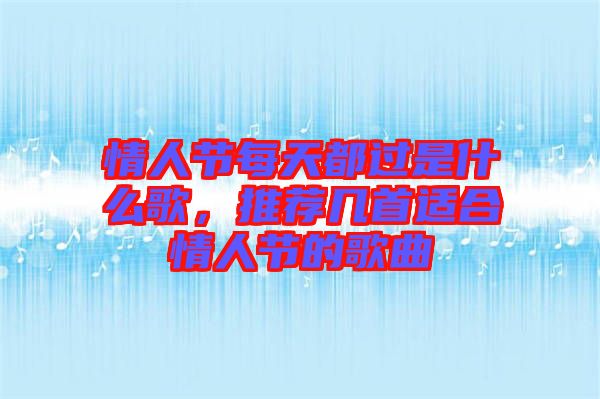 情人節(jié)每天都過是什么歌，推薦幾首適合情人節(jié)的歌曲
