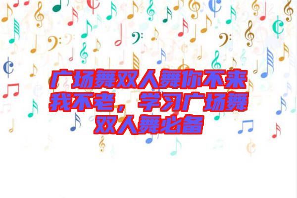 廣場(chǎng)舞雙人舞你不來(lái)我不老，學(xué)習(xí)廣場(chǎng)舞雙人舞必備