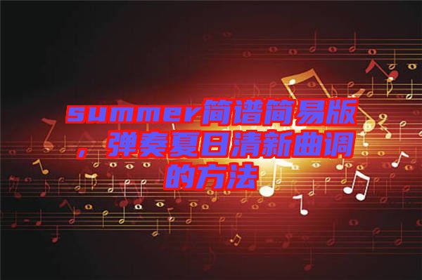 summer簡譜簡易版，彈奏夏日清新曲調(diào)的方法