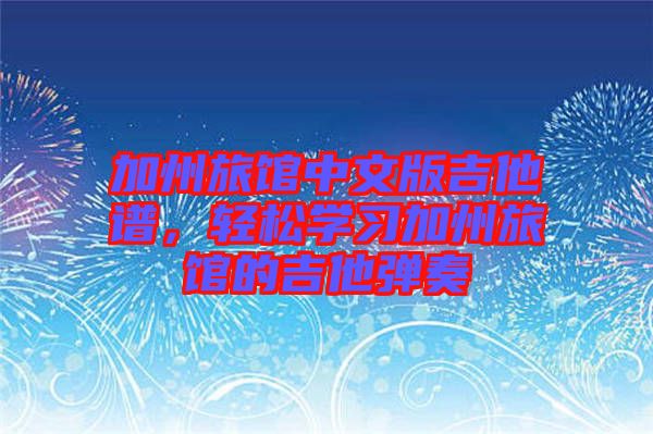 加州旅館中文版吉他譜，輕松學(xué)習(xí)加州旅館的吉他彈奏