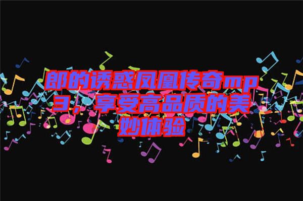 郎的誘惑鳳凰傳奇mp3，享受高品質(zhì)的美妙體驗(yàn)