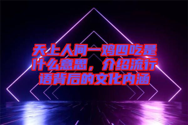 天上人間一雞四吃是什么意思，介紹流行語(yǔ)背后的文化內(nèi)涵