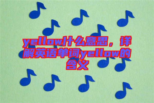 yellow什么意思，詳解英語單詞yellow的含義
