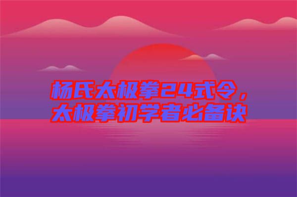 楊氏太極拳24式令，太極拳初學(xué)者必備訣