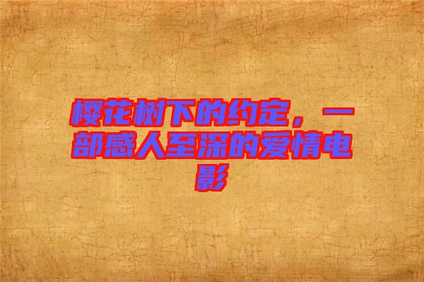 櫻花樹(shù)下的約定，一部感人至深的愛(ài)情電影