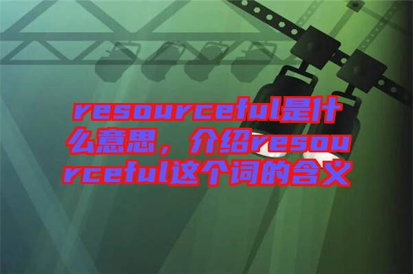 resourceful是什么意思，介紹resourceful這個詞的含義