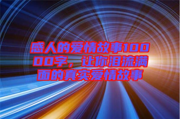 感人的愛情故事10000字，讓你淚流滿面的真實愛情故事