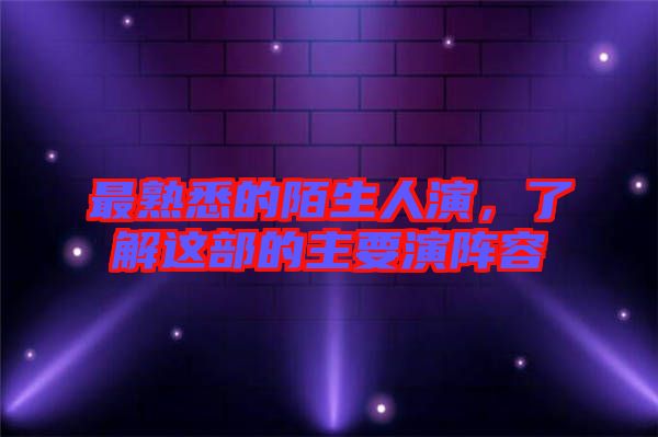最熟悉的陌生人演，了解這部的主要演陣容