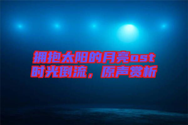 擁抱太陽的月亮ost時光倒流，原聲賞析