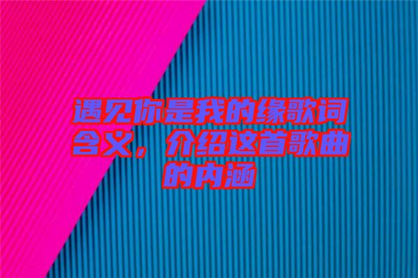 遇見你是我的緣歌詞含義，介紹這首歌曲的內(nèi)涵