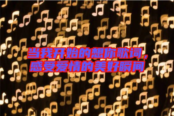 當我開始的想你歌詞，感受愛情的美好瞬間