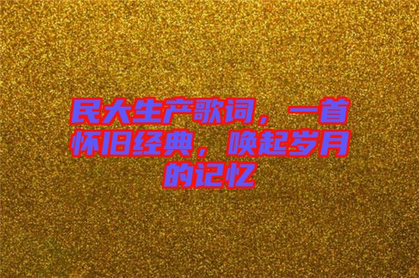 民大生產(chǎn)歌詞，一首懷舊經(jīng)典，喚起歲月的記憶