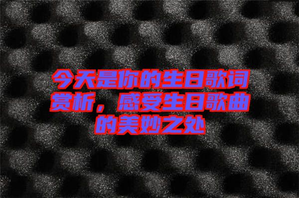 今天是你的生日歌詞賞析，感受生日歌曲的美妙之處