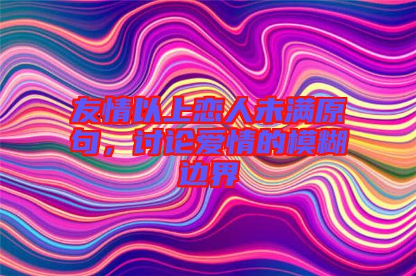 友情以上戀人未滿原句，討論愛情的模糊邊界