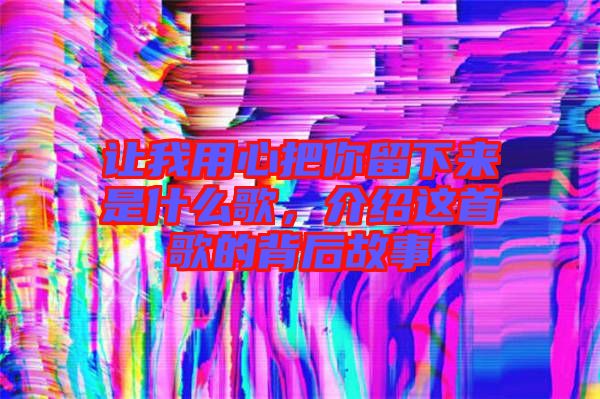 讓我用心把你留下來(lái)是什么歌，介紹這首歌的背后故事
