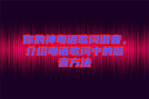 你的神粵語(yǔ)歌詞諧音，介紹粵語(yǔ)歌詞中的諧音方法