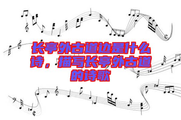長亭外古道邊是什么詩，描寫長亭外古道的詩歌