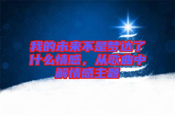 我的未來不是夢達了什么情感，從歌曲中解情感主題