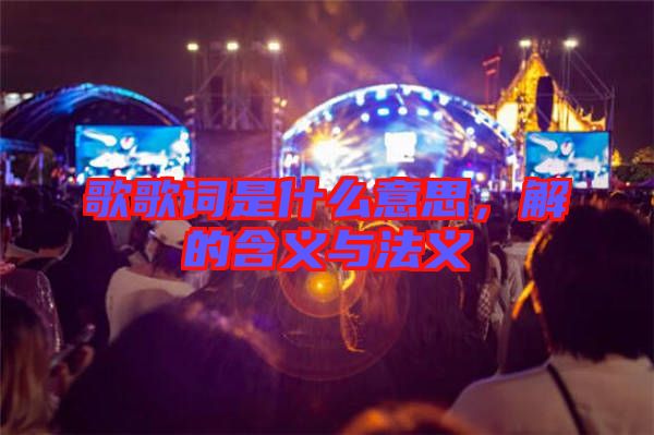 歌歌詞是什么意思，解的含義與法義