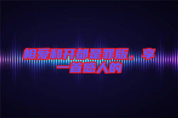 相愛和開都是罪版，享一首感人的