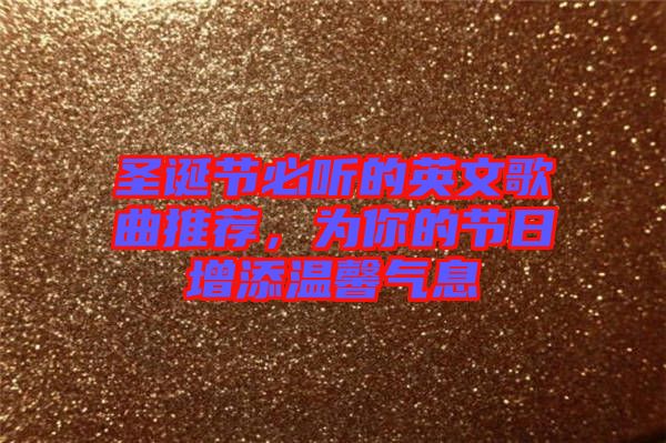 圣誕節(jié)必聽的英文歌曲推薦，為你的節(jié)日增添溫馨氣息