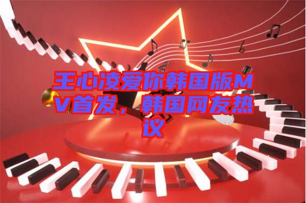 王心凌愛你韓國(guó)版MV首發(fā)，韓國(guó)網(wǎng)友熱議